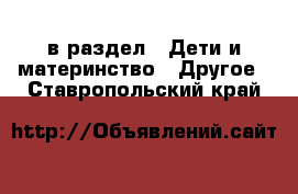  в раздел : Дети и материнство » Другое . Ставропольский край